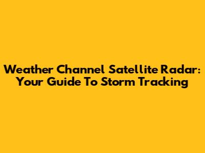 Weather Channel Satellite Radar: Your Guide To Storm Tracking