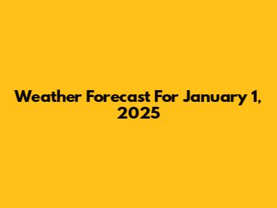 Weather Forecast For January 1, 2025