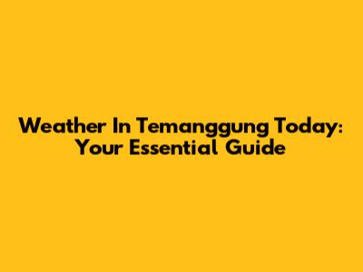 Weather In Temanggung Today: Your Essential Guide