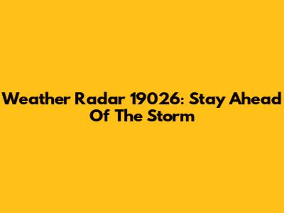 Weather Radar 19026: Stay Ahead Of The Storm