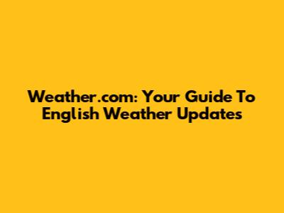Weather.com: Your Guide To English Weather Updates