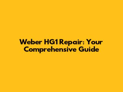 Weber HG1 Repair: Your Comprehensive Guide