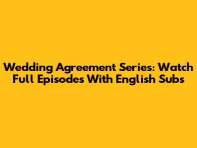 Wedding Agreement Series: Watch Full Episodes With English Subs
