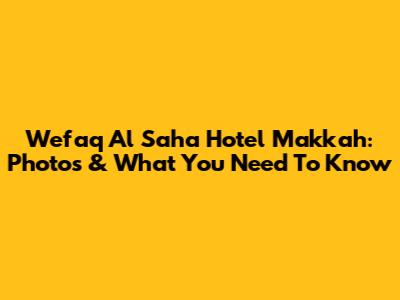 Wefaq Al Saha Hotel Makkah: Photos & What You Need To Know
