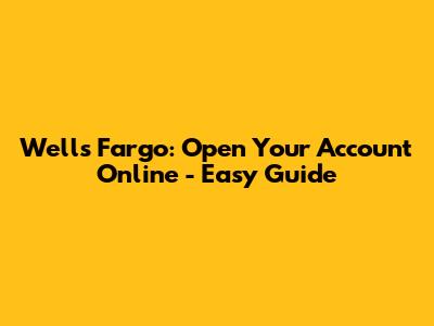 Wells Fargo: Open Your Account Online - Easy Guide