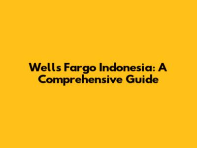 Wells Fargo Indonesia: A Comprehensive Guide