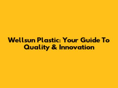 Wellsun Plastic: Your Guide To Quality & Innovation