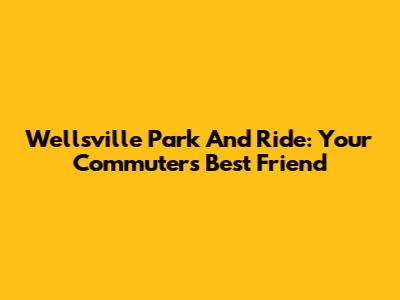 Wellsville Park And Ride: Your Commuter's Best Friend