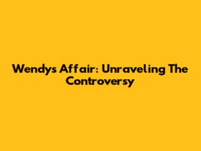 Wendy's Affair: Unraveling The Controversy