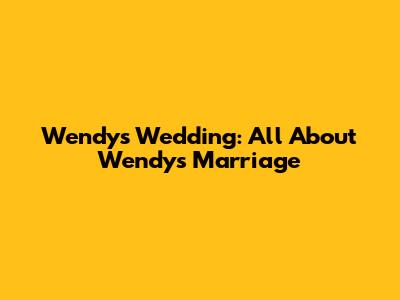 Wendy's Wedding: All About Wendy's Marriage