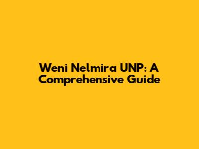 Weni Nelmira UNP: A Comprehensive Guide