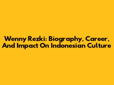Wenny Rezki: Biography, Career, And Impact On Indonesian Culture