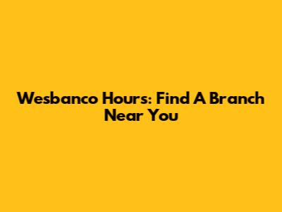 Wesbanco Hours: Find A Branch Near You