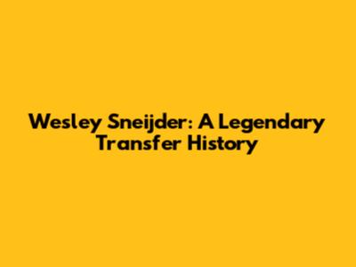 Wesley Sneijder: A Legendary Transfer History