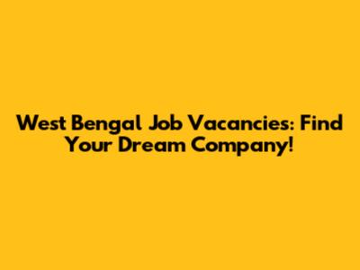 West Bengal Job Vacancies: Find Your Dream Company!
