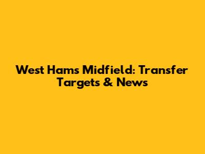 West Ham's Midfield: Transfer Targets & News