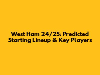 West Ham 24/25: Predicted Starting Lineup & Key Players