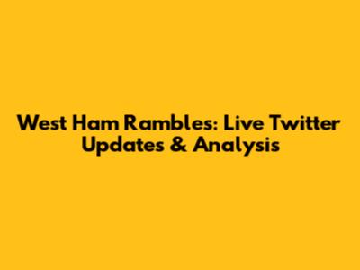 West Ham Rambles: Live Twitter Updates & Analysis