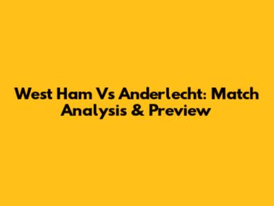 West Ham Vs Anderlecht: Match Analysis & Preview