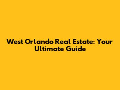 West Orlando Real Estate: Your Ultimate Guide