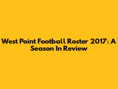 West Point Football Roster 2017: A Season In Review
