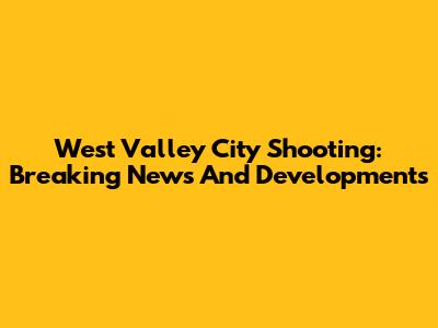 West Valley City Shooting: Breaking News And Developments