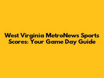 West Virginia MetroNews Sports Scores: Your Game Day Guide