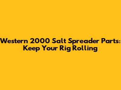Western 2000 Salt Spreader Parts: Keep Your Rig Rolling