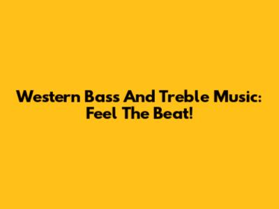 Western Bass And Treble Music: Feel The Beat!