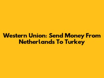 Western Union: Send Money From Netherlands To Turkey
