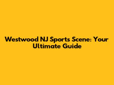 Westwood NJ Sports Scene: Your Ultimate Guide