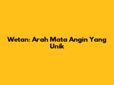 Wetan: Arah Mata Angin Yang Unik