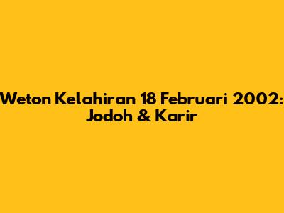 Weton Kelahiran 18 Februari 2002: Jodoh & Karir