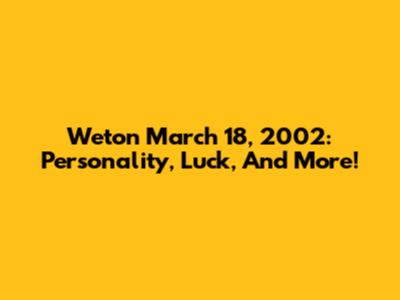 Weton March 18, 2002: Personality, Luck, And More!