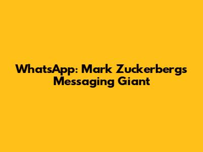 WhatsApp: Mark Zuckerberg's Messaging Giant