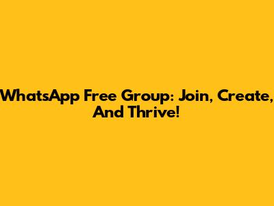 WhatsApp Free Group: Join, Create, And Thrive!
