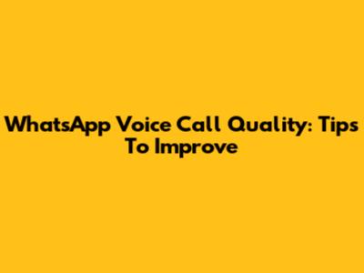 WhatsApp Voice Call Quality: Tips To Improve