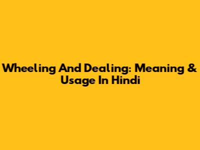Wheeling And Dealing: Meaning & Usage In Hindi