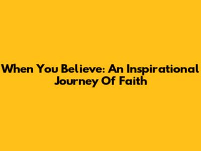 When You Believe: An Inspirational Journey Of Faith
