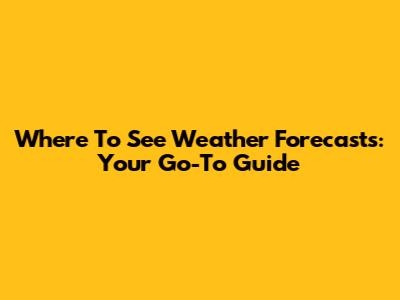 Where To See Weather Forecasts: Your Go-To Guide