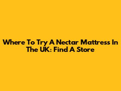 Where To Try A Nectar Mattress In The UK: Find A Store