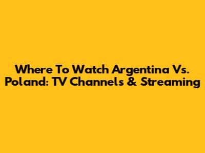Where To Watch Argentina Vs. Poland: TV Channels & Streaming