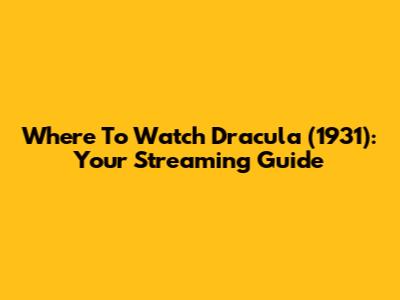Where To Watch Dracula (1931): Your Streaming Guide