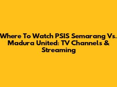Where To Watch PSIS Semarang Vs. Madura United: TV Channels & Streaming