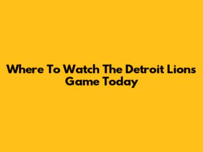 Where To Watch The Detroit Lions Game Today