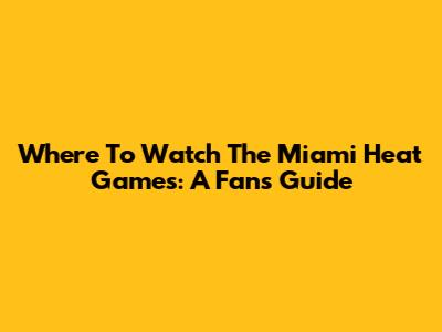 Where To Watch The Miami Heat Games: A Fan's Guide