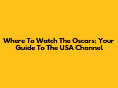 Where To Watch The Oscars: Your Guide To The USA Channel
