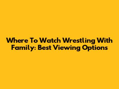 Where To Watch Wrestling With Family: Best Viewing Options