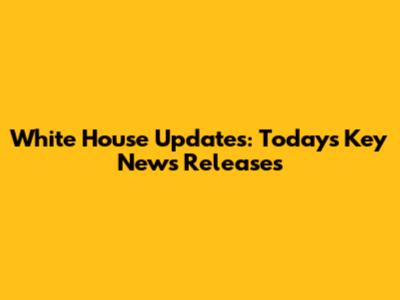 White House Updates: Today's Key News Releases