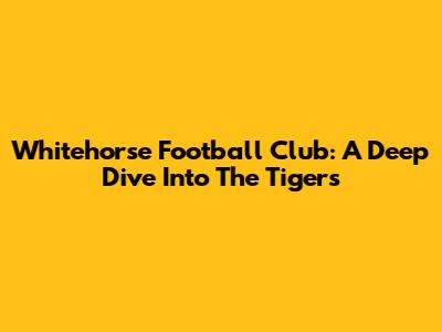 Whitehorse Football Club: A Deep Dive Into The Tigers